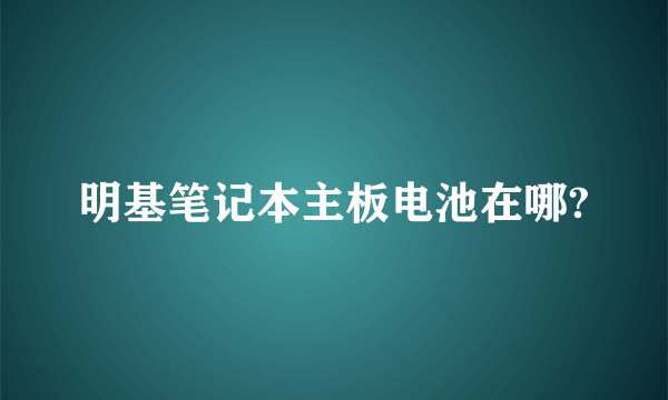 明基笔记本主板电池在哪?