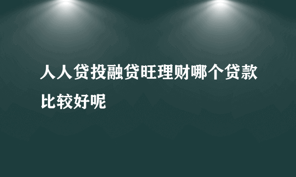 人人贷投融贷旺理财哪个贷款比较好呢