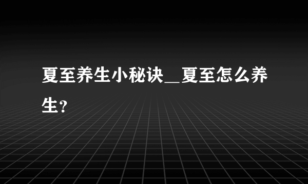 夏至养生小秘诀＿夏至怎么养生？