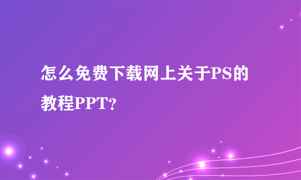 怎么免费下载网上关于PS的教程PPT？