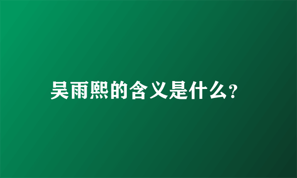 吴雨熙的含义是什么？