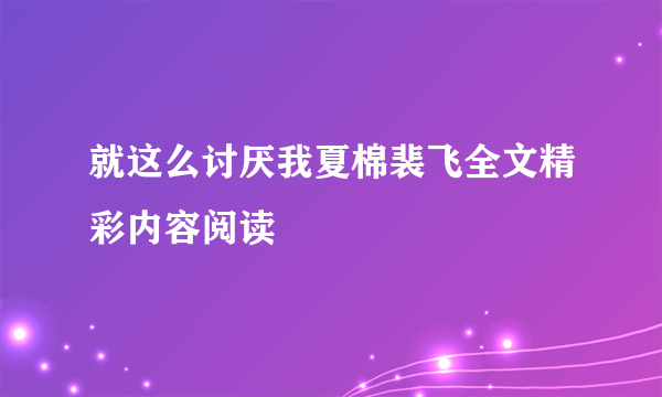 就这么讨厌我夏棉裴飞全文精彩内容阅读