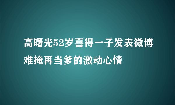 高曙光52岁喜得一子发表微博难掩再当爹的激动心情