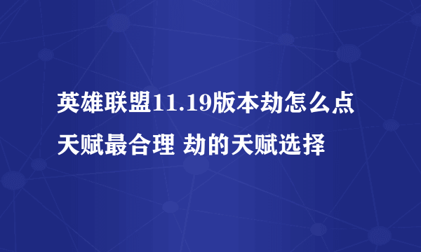 英雄联盟11.19版本劫怎么点天赋最合理 劫的天赋选择