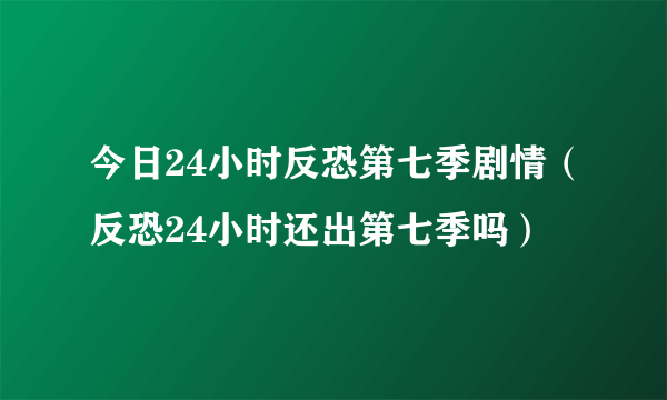 今日24小时反恐第七季剧情（反恐24小时还出第七季吗）