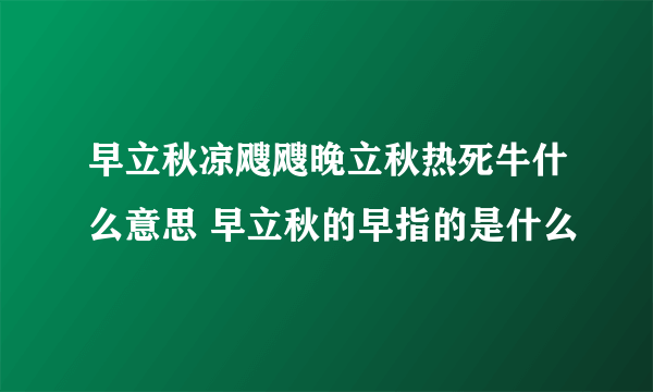 早立秋凉飕飕晚立秋热死牛什么意思 早立秋的早指的是什么