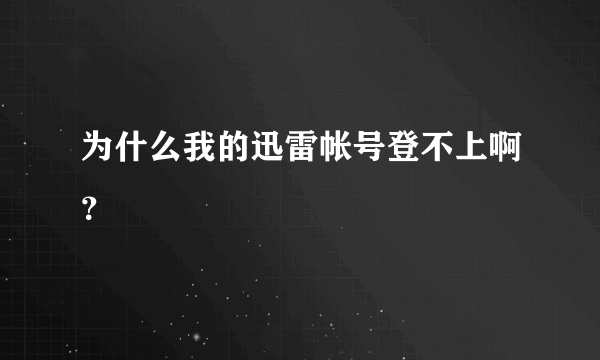 为什么我的迅雷帐号登不上啊？