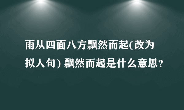 雨从四面八方飘然而起(改为拟人句) 飘然而起是什么意思？