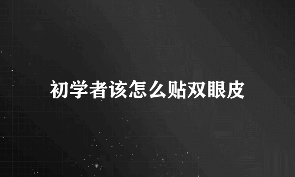 初学者该怎么贴双眼皮