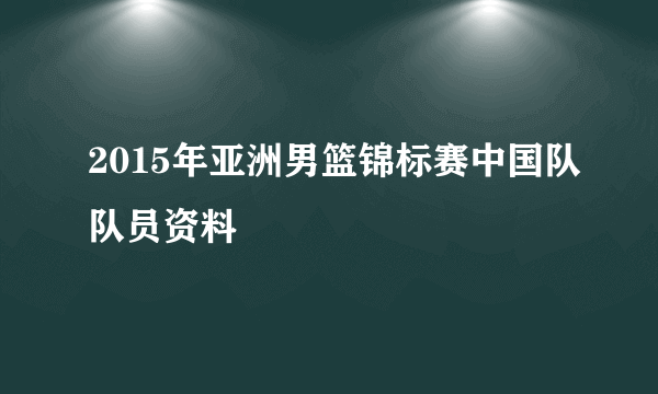 2015年亚洲男篮锦标赛中国队队员资料