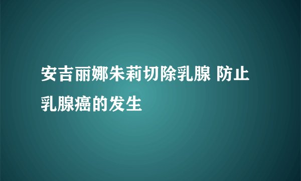 安吉丽娜朱莉切除乳腺 防止乳腺癌的发生