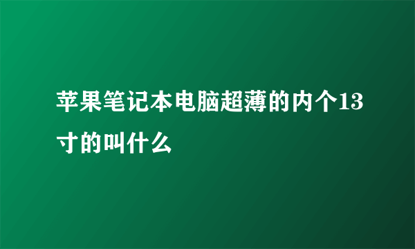 苹果笔记本电脑超薄的内个13寸的叫什么