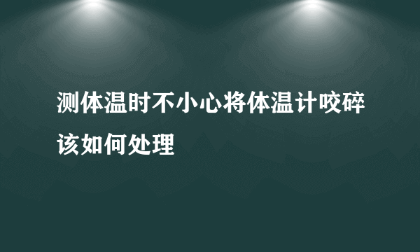 测体温时不小心将体温计咬碎该如何处理