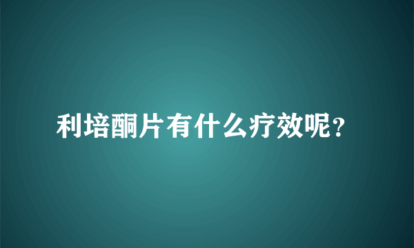 利培酮片有什么疗效呢？