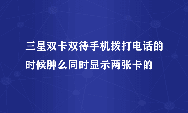 三星双卡双待手机拨打电话的时候肿么同时显示两张卡的