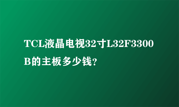 TCL液晶电视32寸L32F3300B的主板多少钱？