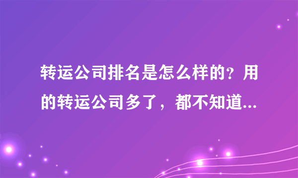 转运公司排名是怎么样的？用的转运公司多了，都不知道哪个好了