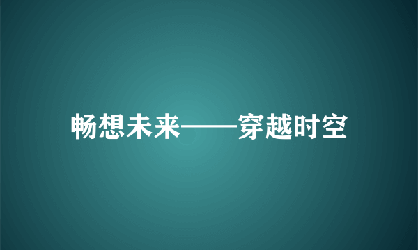 畅想未来——穿越时空