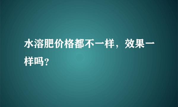 水溶肥价格都不一样，效果一样吗？