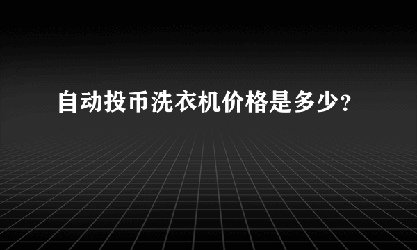 自动投币洗衣机价格是多少？