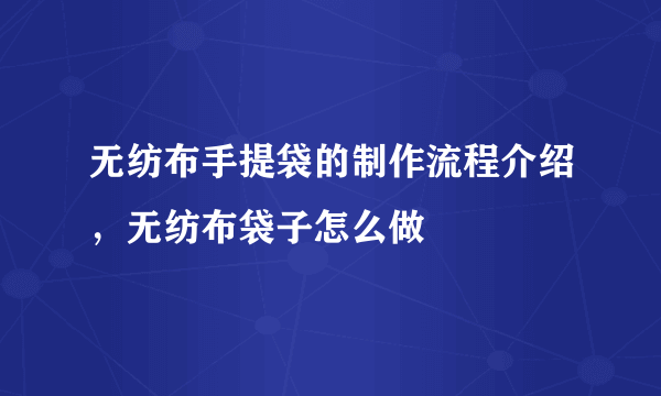 无纺布手提袋的制作流程介绍，无纺布袋子怎么做