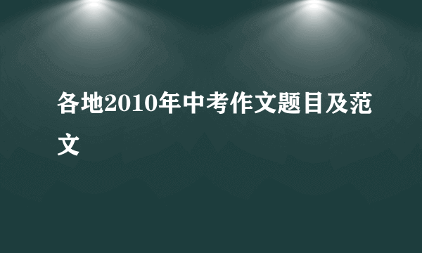 各地2010年中考作文题目及范文