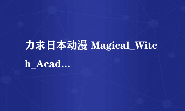 力求日本动漫 Magical_Witch_Academy 1~2章全集下载地址肯定要有字幕的!!