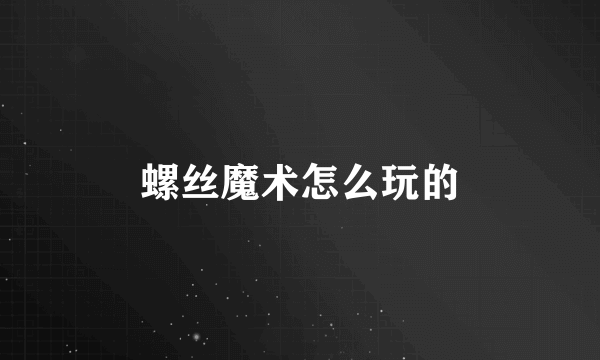 螺丝魔术怎么玩的