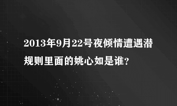 2013年9月22号夜倾情遭遇潜规则里面的姚心如是谁？