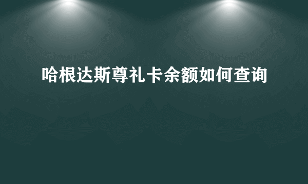 哈根达斯尊礼卡余额如何查询