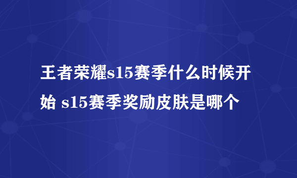 王者荣耀s15赛季什么时候开始 s15赛季奖励皮肤是哪个