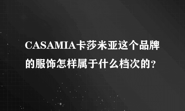 CASAMIA卡莎米亚这个品牌的服饰怎样属于什么档次的？