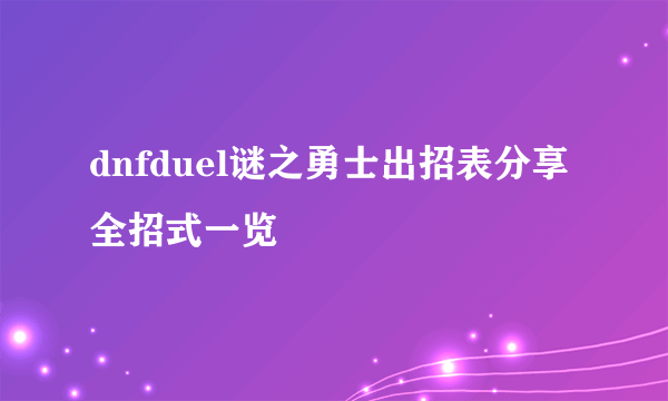 dnfduel谜之勇士出招表分享 全招式一览