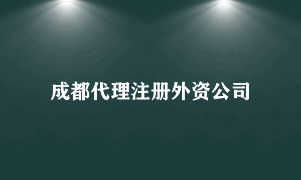 成都代理注册外资公司