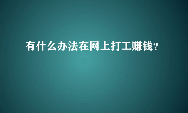 有什么办法在网上打工赚钱？