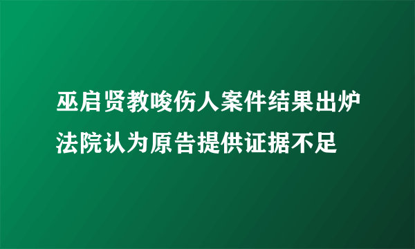 巫启贤教唆伤人案件结果出炉法院认为原告提供证据不足