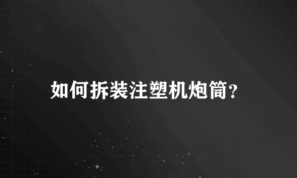 如何拆装注塑机炮筒？