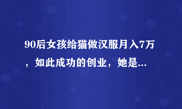 90后女孩给猫做汉服月入7万，如此成功的创业，她是如何做到的？