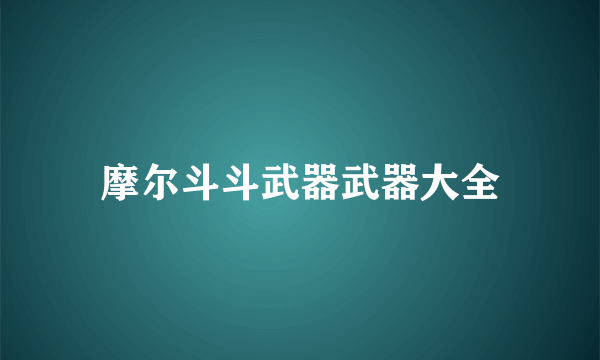 摩尔斗斗武器武器大全