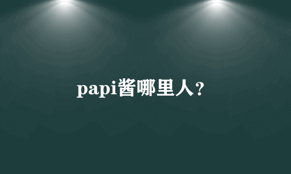 papi酱哪里人？