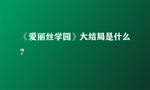 《爱丽丝学园》大结局是什么?