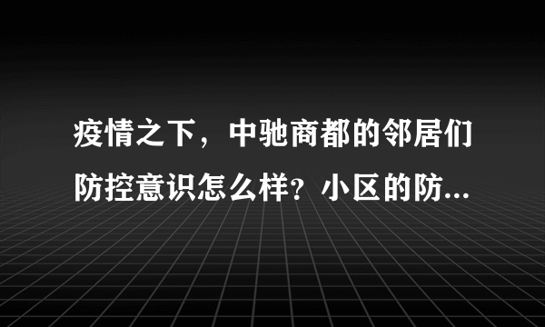 疫情之下，中驰商都的邻居们防控意识怎么样？小区的防疫措施做得如何？