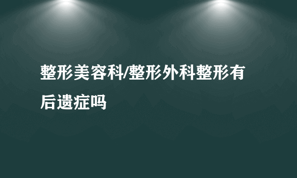 整形美容科/整形外科整形有后遗症吗