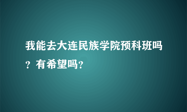 我能去大连民族学院预科班吗？有希望吗？