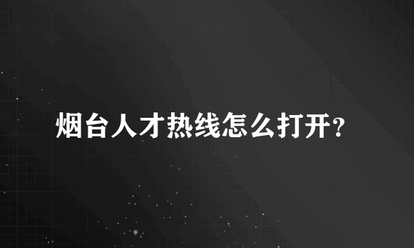 烟台人才热线怎么打开？