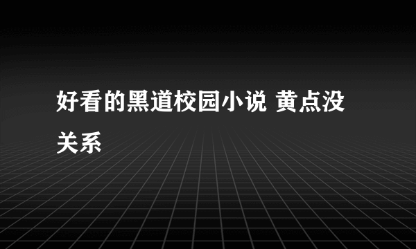 好看的黑道校园小说 黄点没关系