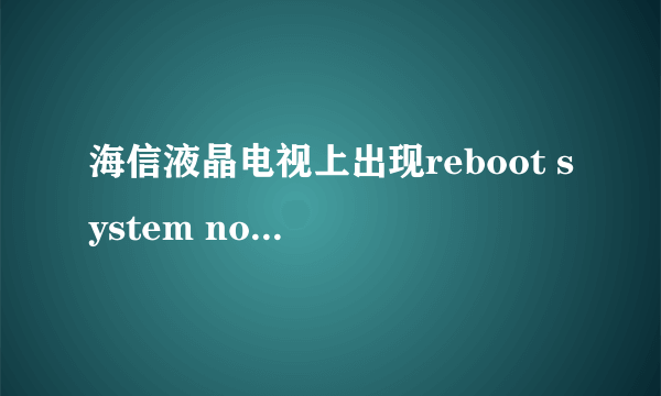 海信液晶电视上出现reboot system now,随后一直这样,看不了电视