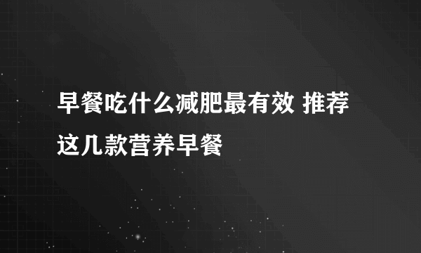 早餐吃什么减肥最有效 推荐这几款营养早餐