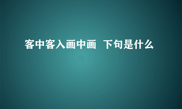 客中客入画中画  下句是什么