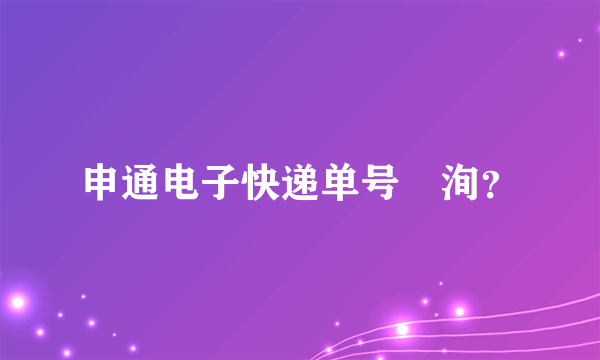 申通电子快递单号査洵？